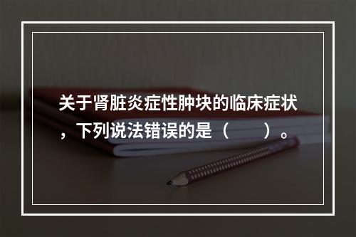 关于肾脏炎症性肿块的临床症状，下列说法错误的是（　　）。