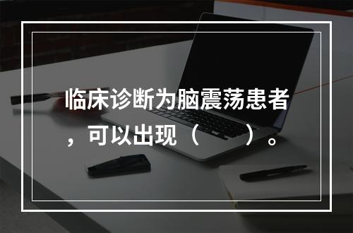 临床诊断为脑震荡患者，可以出现（　　）。