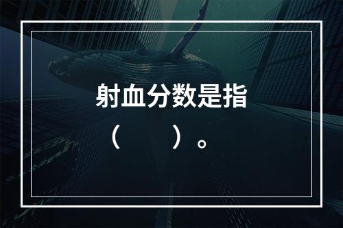 射血分数是指（　　）。