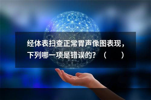 经体表扫查正常胃声像图表现，下列哪一项是错误的？（　　）