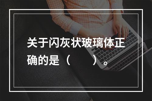 关于闪灰状玻璃体正确的是（　　）。