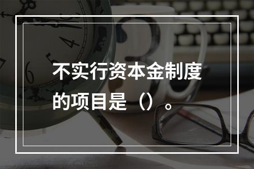 不实行资本金制度的项目是（）。