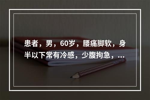 患者，男，60岁，腰痛脚软，身半以下常有冷感，少腹拘急，小便