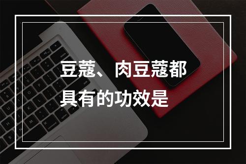 豆蔻、肉豆蔻都具有的功效是