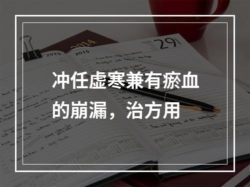 冲任虚寒兼有瘀血的崩漏，治方用