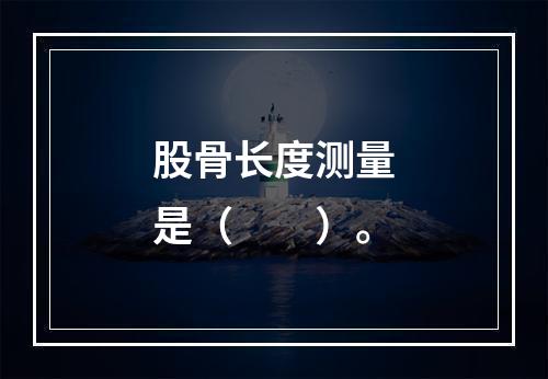 股骨长度测量是（　　）。