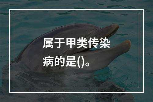 属于甲类传染病的是()。