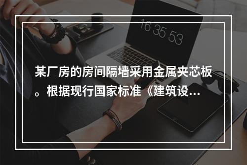 某厂房的房间隔墙采用金属夹芯板。根据现行国家标准《建筑设计防