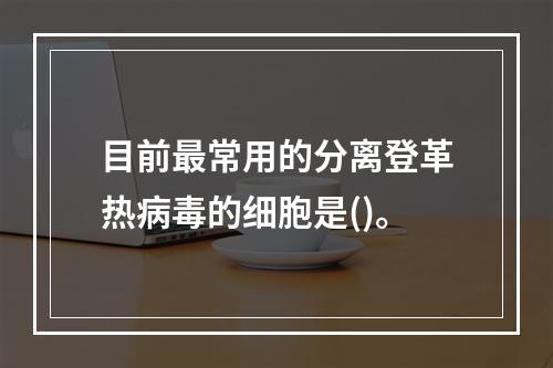 目前最常用的分离登革热病毒的细胞是()。