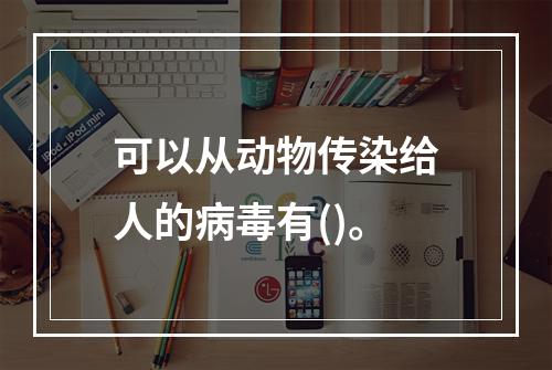 可以从动物传染给人的病毒有()。