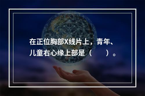 在正位胸部X线片上，青年、儿童右心缘上部是（　　）。