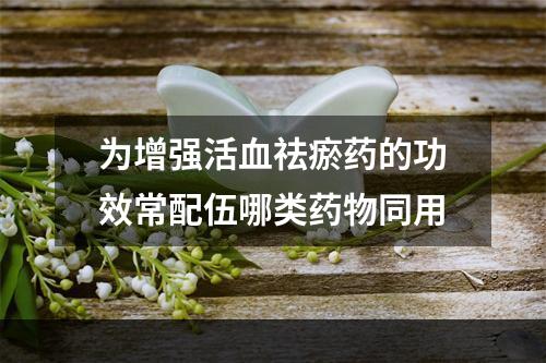 为增强活血祛瘀药的功效常配伍哪类药物同用