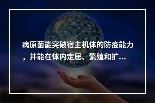 病原菌能突破宿主机体的防疫能力，并能在体内定居、繁殖和扩散的