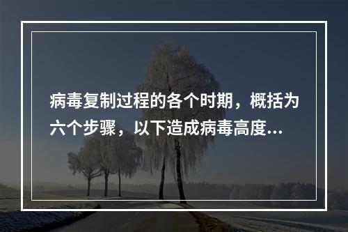 病毒复制过程的各个时期，概括为六个步骤，以下造成病毒高度特异