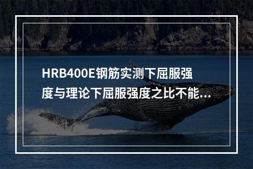 HRB400E钢筋实测下屈服强度与理论下屈服强度之比不能超过