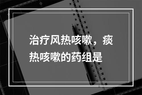 治疗风热咳嗽，痰热咳嗽的药组是