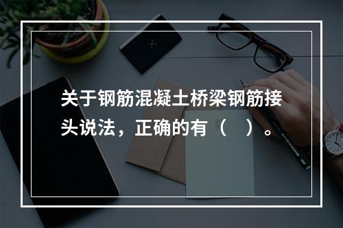 关于钢筋混凝土桥梁钢筋接头说法，正确的有（　）。