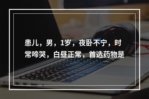 患儿，男，1岁，夜卧不宁，时常啼哭，白昼正常，首选药物是