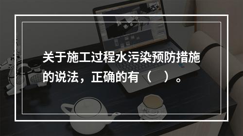 关于施工过程水污染预防措施的说法，正确的有（　）。