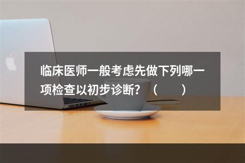 临床医师一般考虑先做下列哪一项检查以初步诊断？（　　）