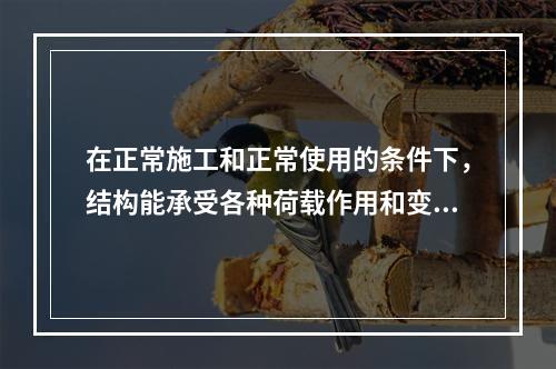 在正常施工和正常使用的条件下，结构能承受各种荷载作用和变形而