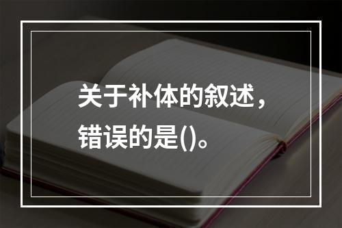 关于补体的叙述，错误的是()。