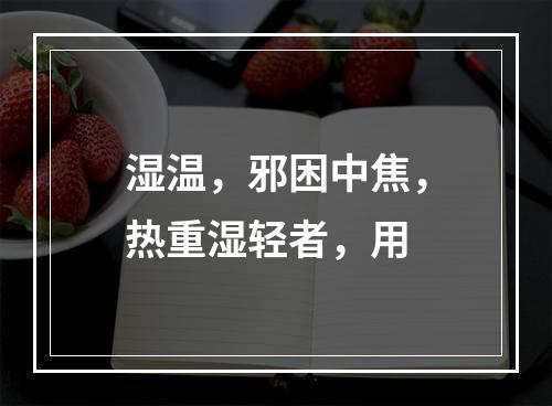 湿温，邪困中焦，热重湿轻者，用