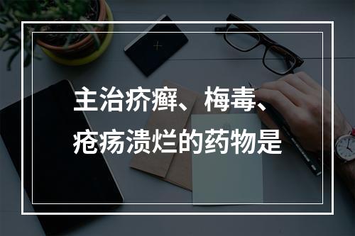 主治疥癣、梅毒、疮疡溃烂的药物是