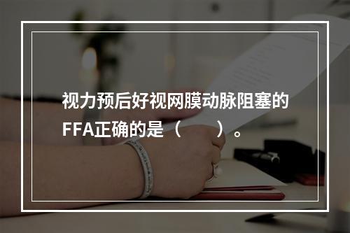 视力预后好视网膜动脉阻塞的FFA正确的是（　　）。