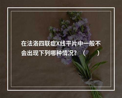 在法洛四联症X线平片中一般不会出现下列哪种情况？（　　）