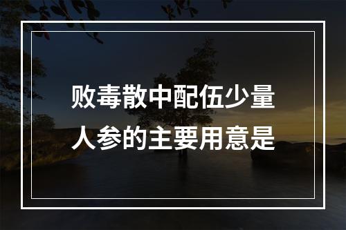 败毒散中配伍少量人参的主要用意是