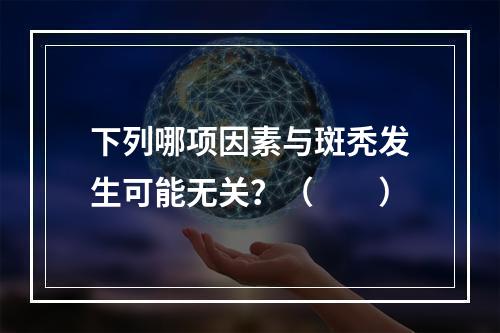 下列哪项因素与斑秃发生可能无关？（　　）