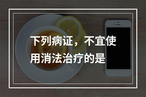 下列病证，不宜使用消法治疗的是