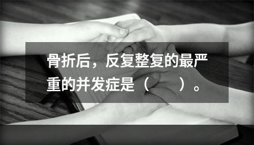 骨折后，反复整复的最严重的并发症是（　　）。