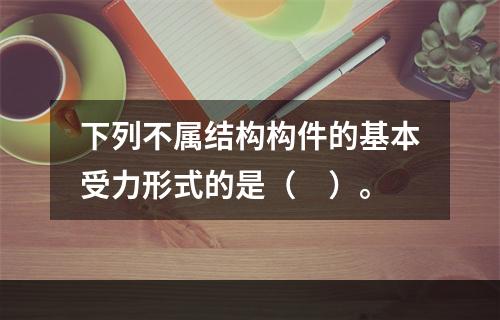 下列不属结构构件的基本受力形式的是（　）。