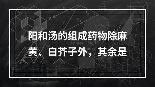 阳和汤的组成药物除麻黄、白芥子外，其余是