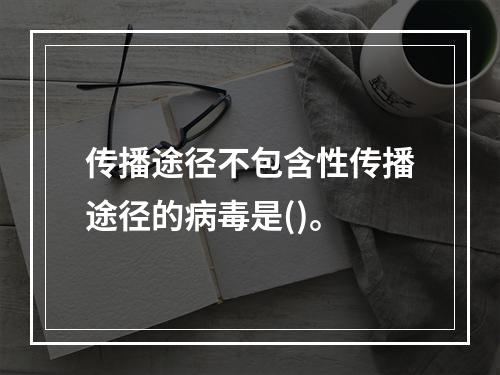 传播途径不包含性传播途径的病毒是()。