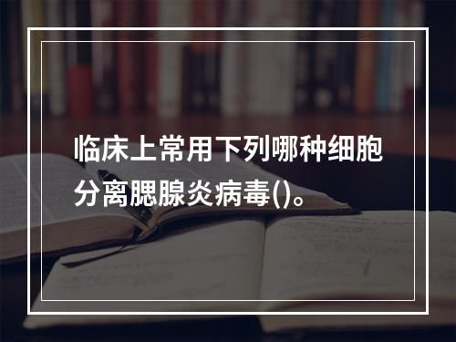 临床上常用下列哪种细胞分离腮腺炎病毒()。