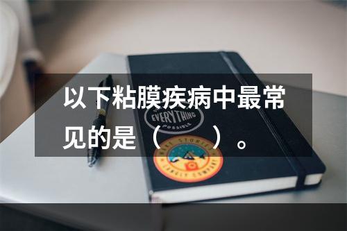 以下粘膜疾病中最常见的是（　　）。