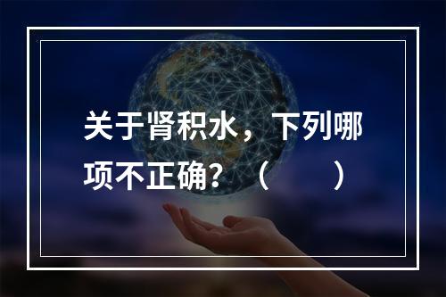 关于肾积水，下列哪项不正确？（　　）