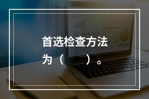 首选检查方法为（　　）。