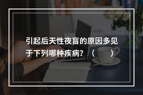 引起后天性夜盲的原因多见于下列哪种疾病？（　　）