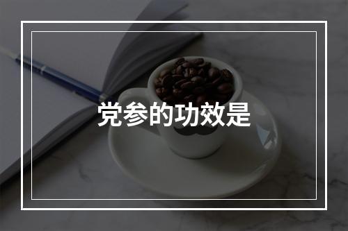 党参的功效是