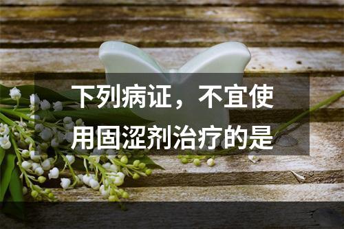 下列病证，不宜使用固涩剂治疗的是