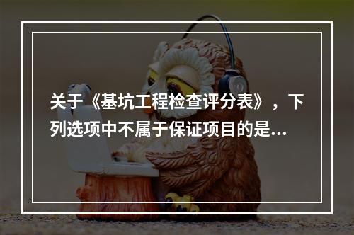 关于《基坑工程检查评分表》，下列选项中不属于保证项目的是（　