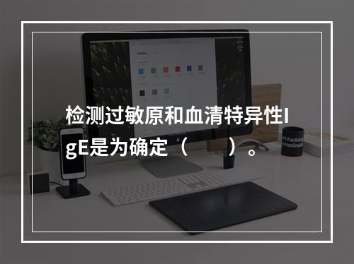 检测过敏原和血清特异性IgE是为确定（　　）。