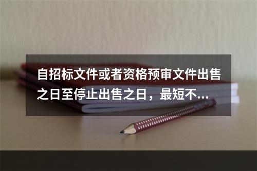 自招标文件或者资格预审文件出售之日至停止出售之日，最短不得少