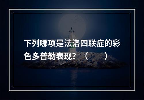 下列哪项是法洛四联症的彩色多普勒表现？（　　）