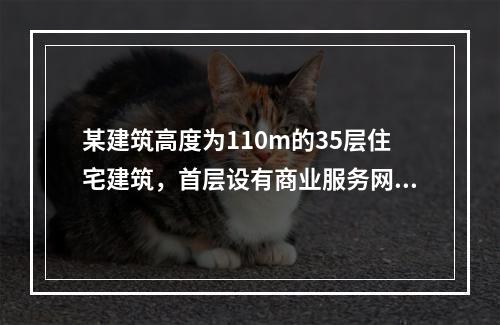 某建筑高度为110m的35层住宅建筑，首层设有商业服务网点。