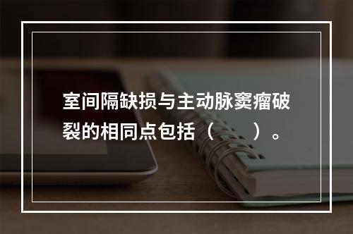 室间隔缺损与主动脉窦瘤破裂的相同点包括（　　）。